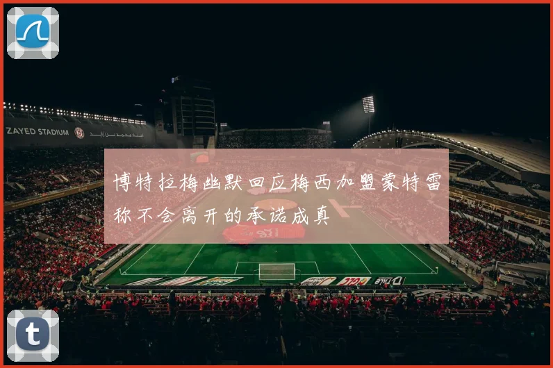 博特拉梅幽默回应梅西加盟蒙特雷称不会离开的承诺成真