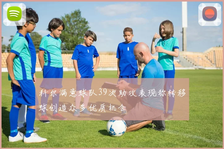 科尔满意球队39次助攻表现称转移球创造众多优质机会