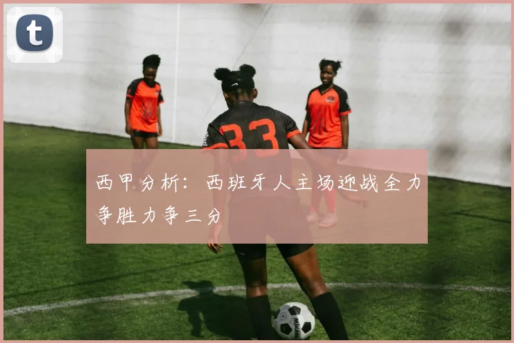 西甲分析：西班牙人主场迎战全力争胜力争三分